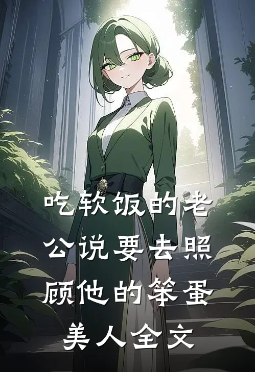 吃软饭的老公说要去照顾他的笨蛋美人全文