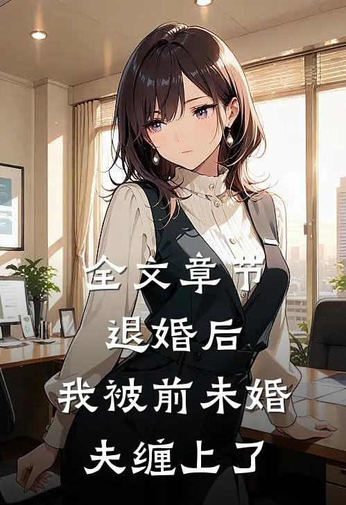 全文章节退婚后，我被前未婚夫缠上了