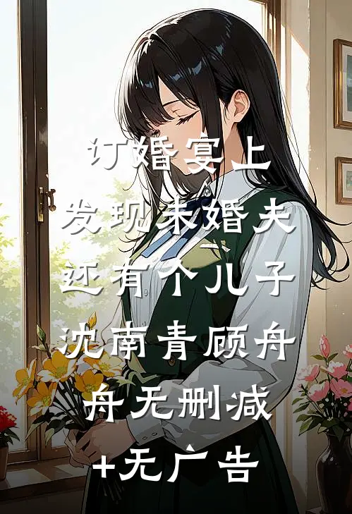 订婚宴上，发现未婚夫还有个儿子沈南青顾舟舟无删减+无广告