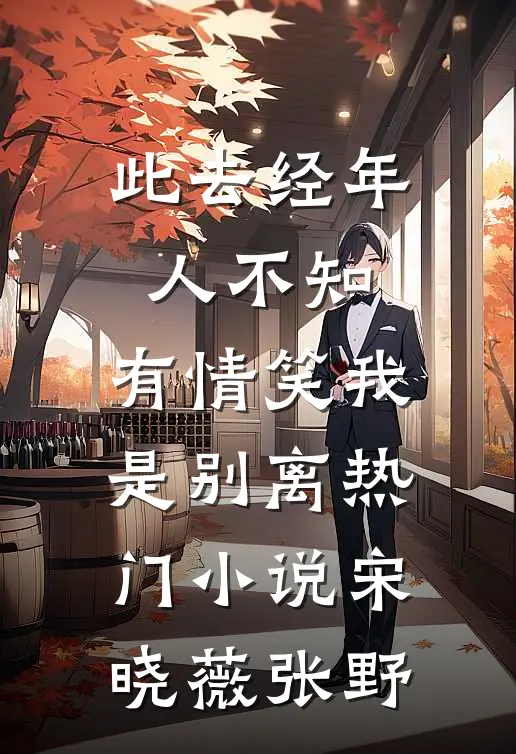 此去经年人不知，有情笑我是别离热门小说宋晓薇张野