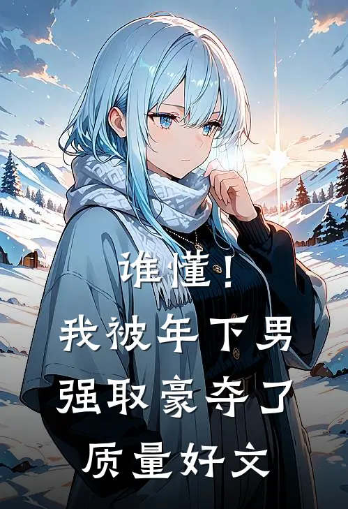 谁懂！我被年下男强取豪夺了质量好文