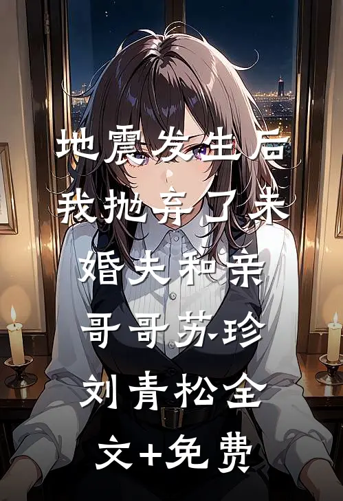 地震发生后我抛弃了未婚夫和亲哥哥苏珍刘青松全文+免费