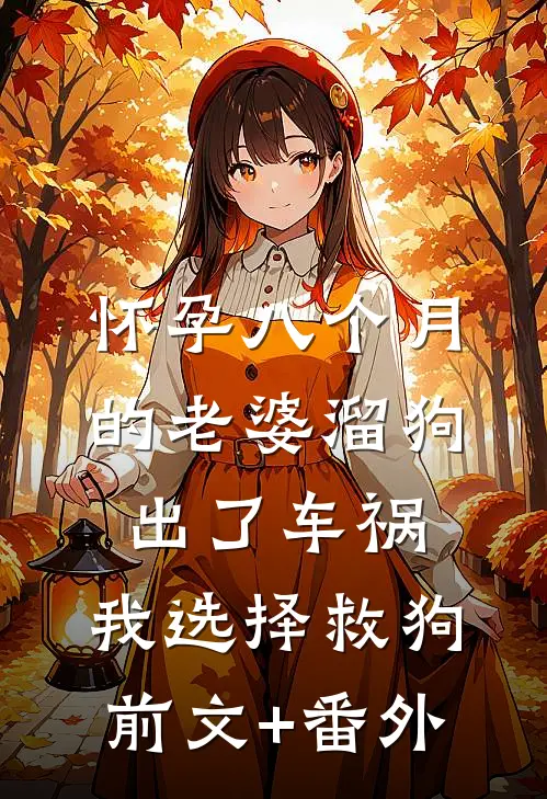 怀孕八个月的老婆溜狗出了车祸，我选择救狗前文+番外
