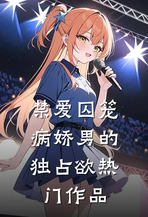 禁爱囚笼：病娇男的独占欲热门作品