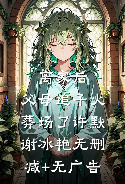 离家后，父母追子火葬场了许默谢冰艳无删减+无广告