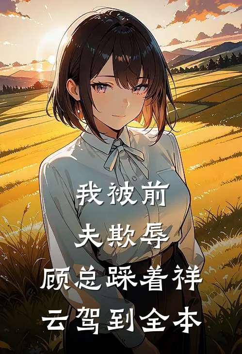 我被前夫欺辱，顾总踩着祥云驾到全本