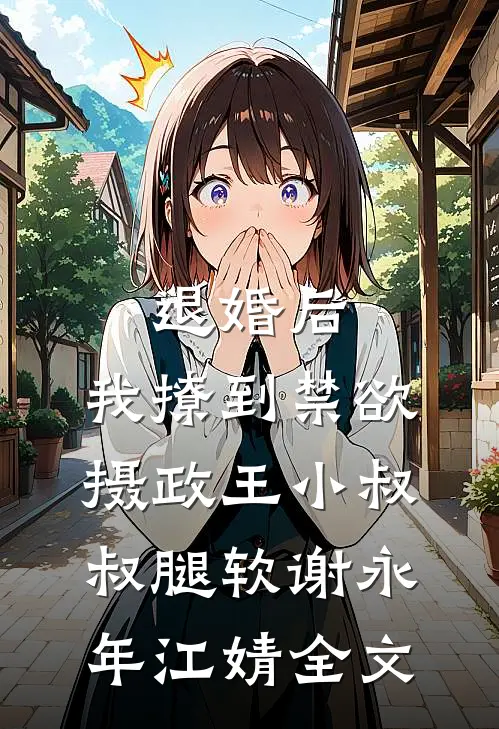 退婚后，我撩到禁欲摄政王小叔叔腿软谢永年江婧全文