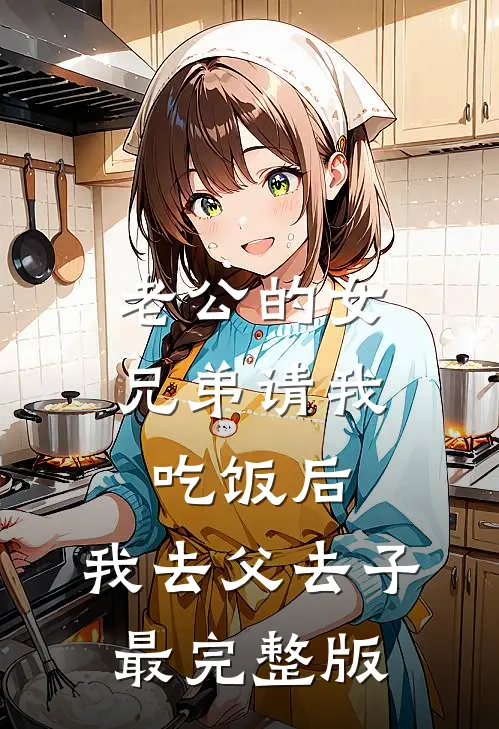 老公的女兄弟请我吃饭后，我去父去子最完整版