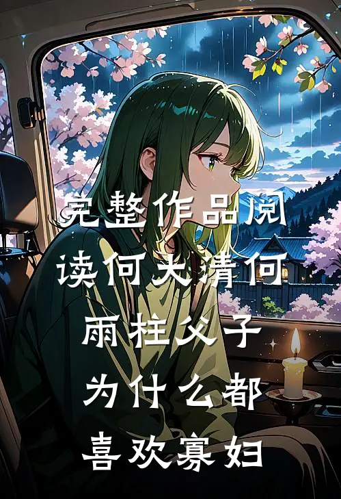 完整作品阅读何大清何雨柱父子为什么都喜欢寡妇