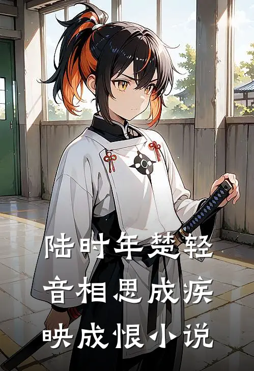 陆时年楚轻音相思成疾映成恨小说