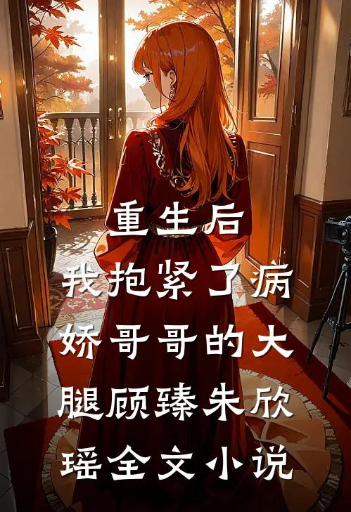 重生后，我抱紧了病娇哥哥的大腿顾臻朱欣瑶全文小说