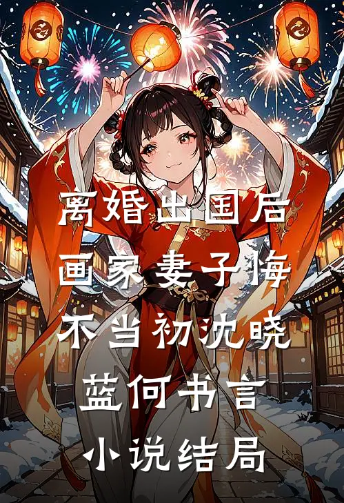 离婚出国后，画家妻子悔不当初沈晓蓝何书言小说结局