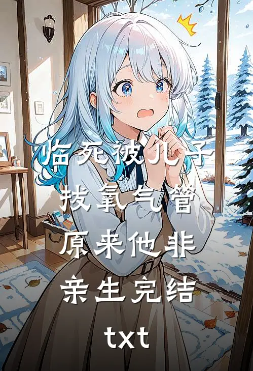 临死被儿子拔氧气管，原来他非亲生完结txt