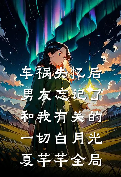 车祸失忆后，男友忘记了和我有关的一切白月光夏芊芊全局