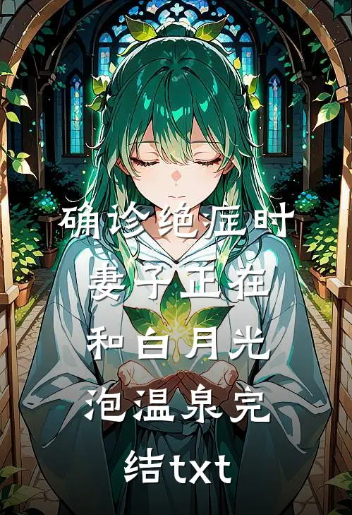 确诊绝症时，妻子正在和白月光泡温泉完结txt
