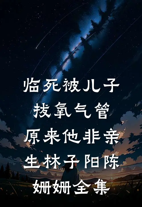 临死被儿子拔氧气管，原来他非亲生林子阳陈姗姗全集