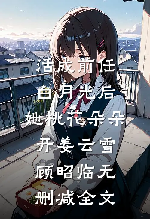 活成前任白月光后，她桃花朵朵开姜云雪顾昭临无删减全文