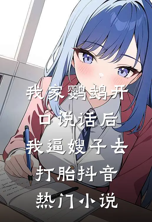 我家鹦鹉开口说话后，我逼嫂子去打胎抖音热门小说