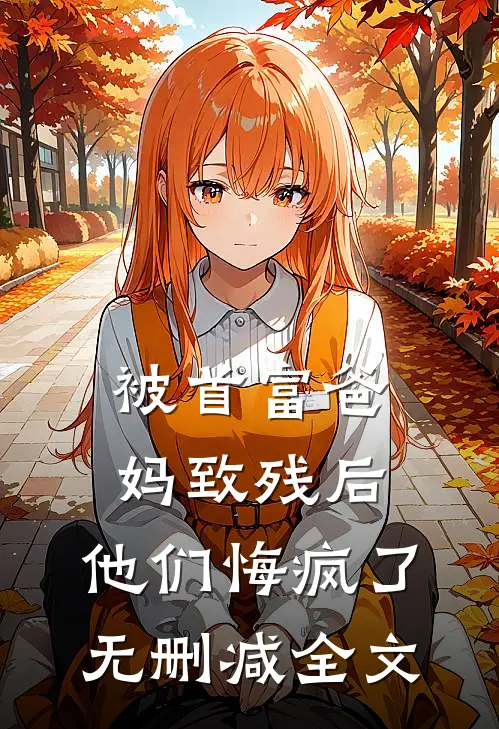 被首富爸妈致残后，他们悔疯了无删减全文