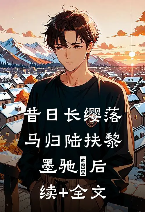 昔日长缨落马归陆扶黎墨驰徹后续+全文