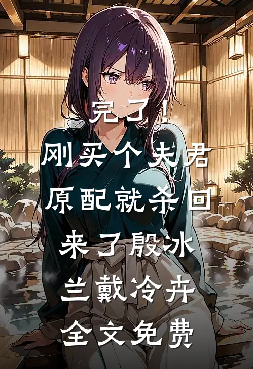完了！刚买个夫君，原配就杀回来了殷冰兰戴冷卉全文免费