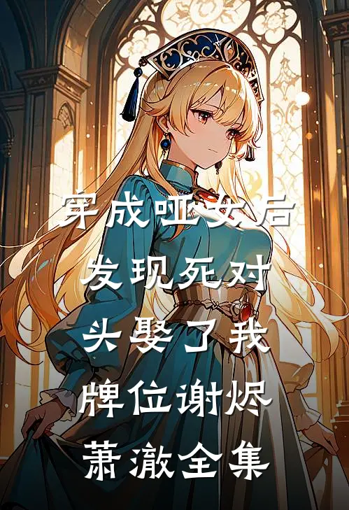 穿成哑女后，发现死对头娶了我牌位谢烬萧澈 全集