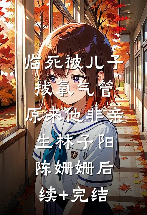 临死被儿子拔氧气管，原来他非亲生林子阳陈姗姗后续+完结