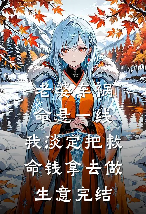 老婆车祸命悬一线，我淡定把救命钱拿去做生意完结