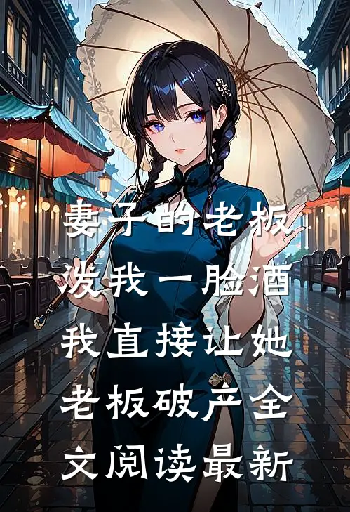妻子的老板泼我一脸酒，我直接让她老板破产全文阅读最新