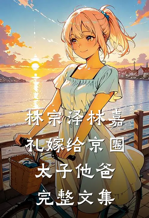 林宗泽林嘉礼嫁给京圈太子他爸完整文集