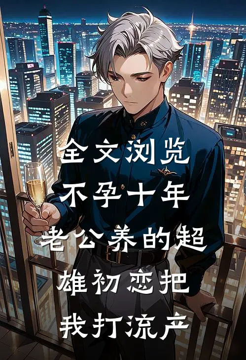 全文浏览不孕十年，老公养的超雄初恋把我打流产