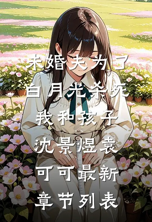 未婚夫为了白月光杀死我和孩子沈景煜袁可可最新章节列表