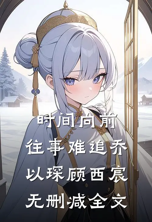时间向前，往事难追乔以琛顾西宸无删减全文