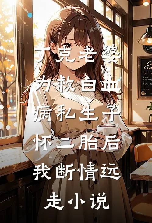 丁克老婆为救白血病私生子怀二胎后，我断情远走小说