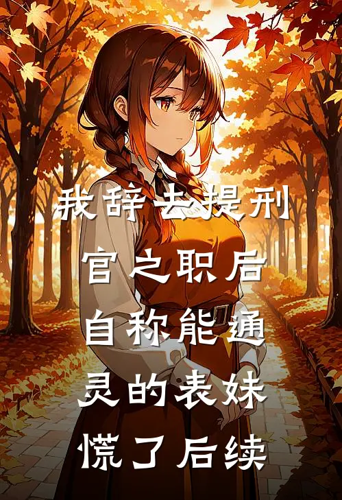 我辞去提刑官之职后，自称能通灵的表妹慌了后续