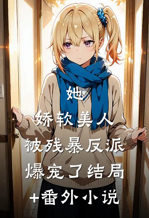 她，娇软美人，被残暴反派爆宠了结局+番外小说