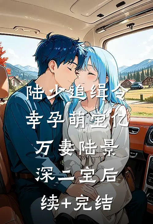 陆少追缉令：幸孕萌宝亿万妻陆景深二宝后续+完结