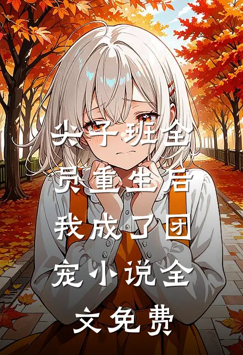 尖子班全员重生后，我成了团宠小说全文免费