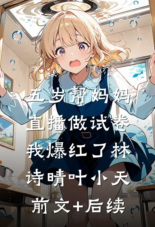 五岁帮妈妈直播做试卷，我爆红了林诗晴叶小天前文+后续