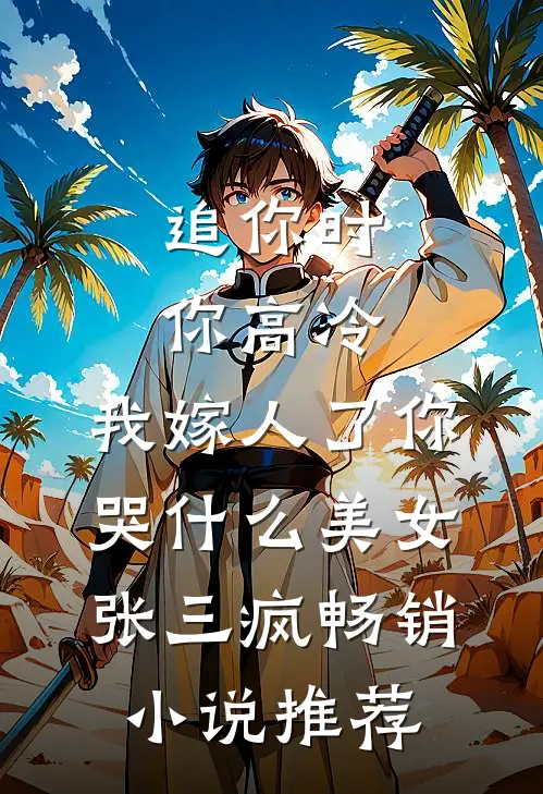追你时你高冷,我嫁人了你哭什么 美女张三疯畅销小说推荐