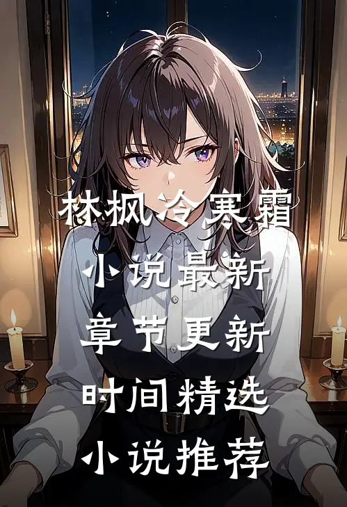 林枫冷寒霜小说最新章节更新时间精选小说推荐