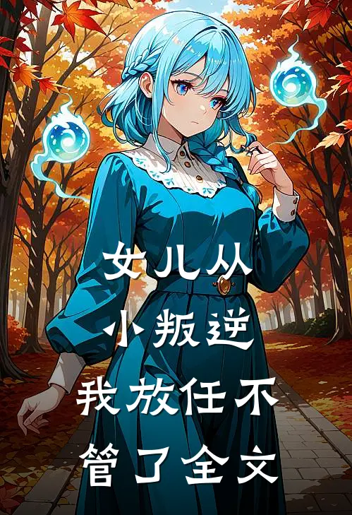 女儿从小叛逆，我放任不管了全文