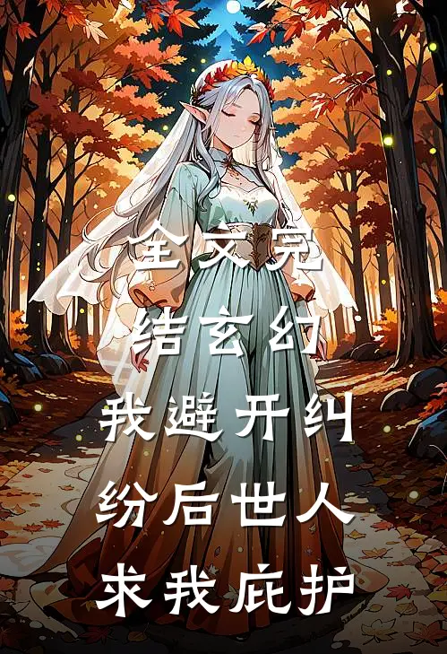 全文完结玄幻：我避开纠纷后世人求我庇护