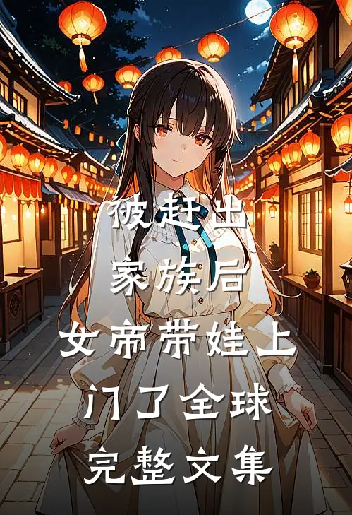被赶出家族后，女帝带娃上门了全球完整文集