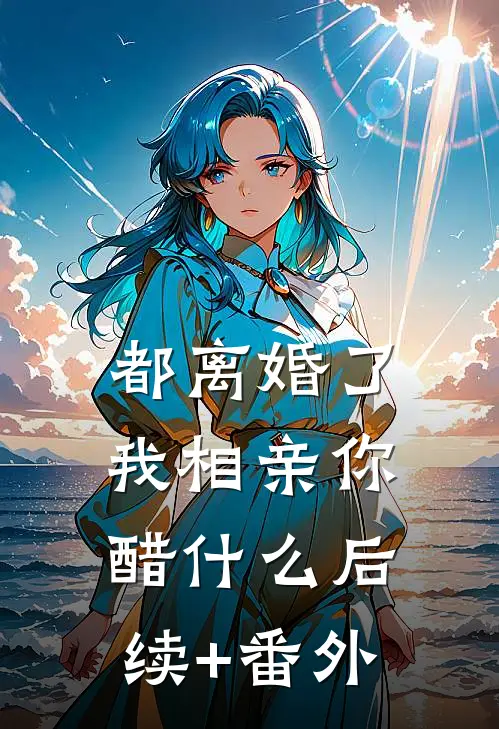 都离婚了，我相亲你醋什么后续+番外