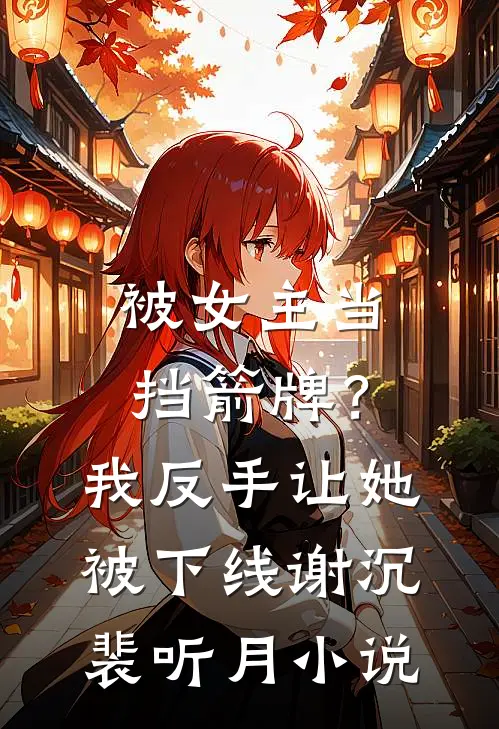 被女主当挡箭牌？我反手让她被下线谢沉裴听月小说