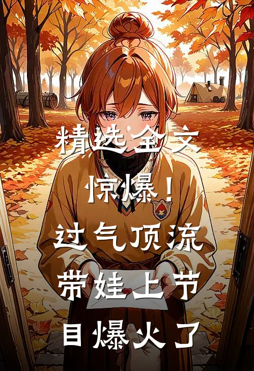 精选全文惊爆！过气顶流带娃上节目爆火了