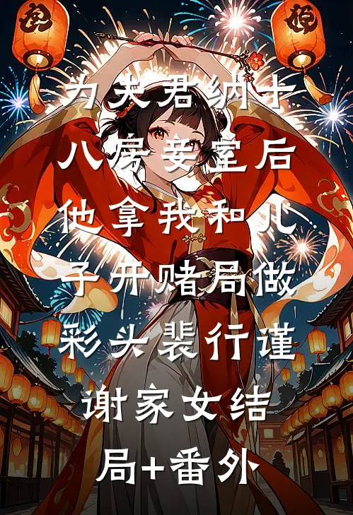 为夫君纳十八房妾室后，他拿我和儿子开赌局做彩头裴行谨谢家女结局+番外