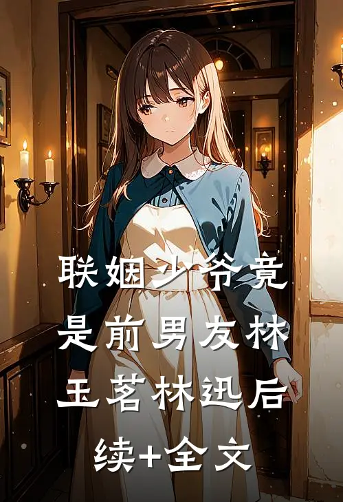 联姻少爷竟是前男友林玉茗林迅后续+全文