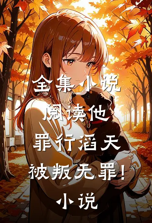 全集小说阅读他,罪行滔天,被叛无罪! 小说